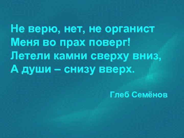 Не верю, нет, не органист Меня во прах поверг! Летели камни сверху вниз, А