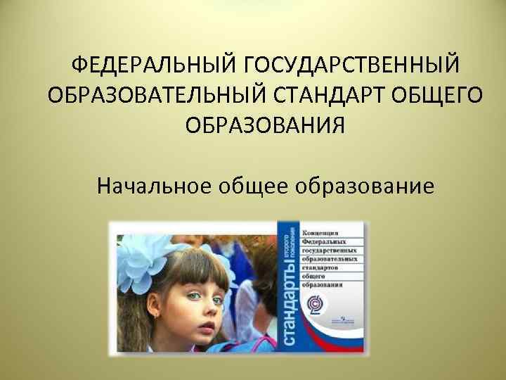  ФЕДЕРАЛЬНЫЙ ГОСУДАРСТВЕННЫЙ ОБРАЗОВАТЕЛЬНЫЙ СТАНДАРТ ОБЩЕГО  ОБРАЗОВАНИЯ Начальное общее образование 