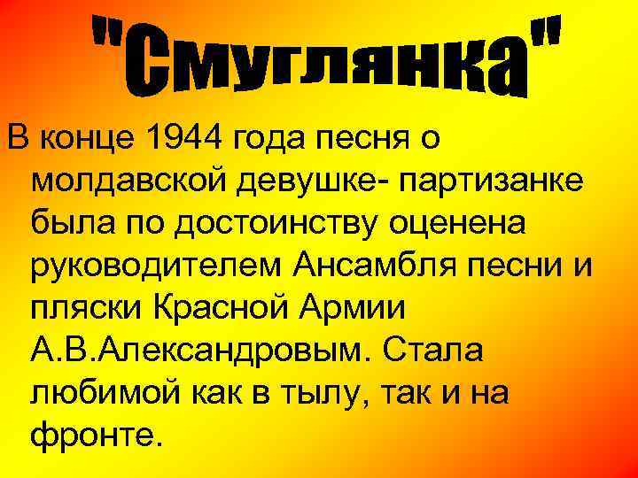 В конце 1944 года песня о молдавской девушке- партизанке была по достоинству оценена руководителем