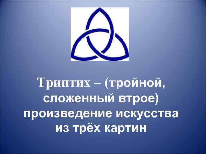  Триптих – (тройной, сложенный втрое) произведение искусства из трёх картин 