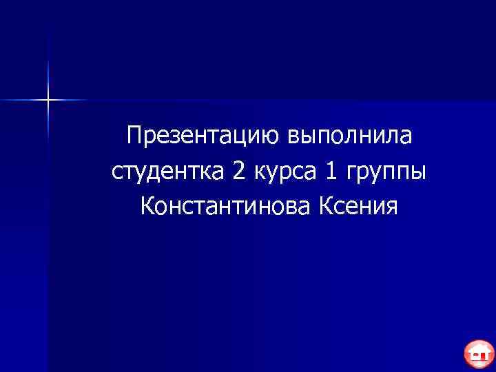  Презентацию выполнила студентка 2 курса 1 группы  Константинова Ксения 