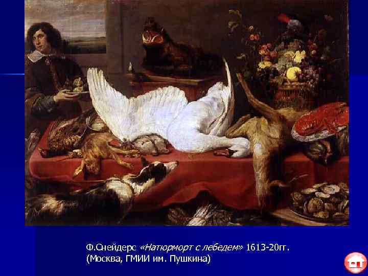 Ф. Снейдерс «Натюрморт с лебедем» 1613 -20 гг. (Москва, ГМИИ им. Пушкина) 