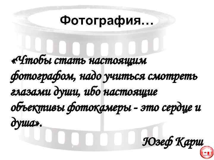   Фотография…  «Чтобы стать настоящим фотографом, надо учиться смотреть глазами души, ибо