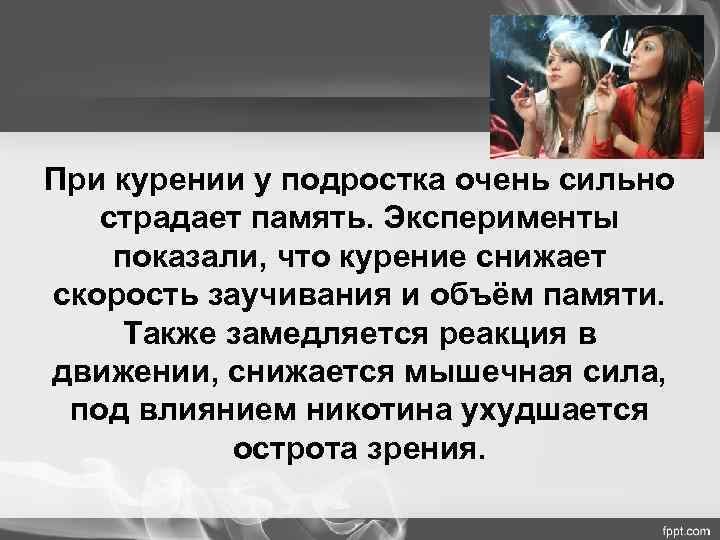 При курении у подростка очень сильно  страдает память. Эксперименты показали, что курение снижает
