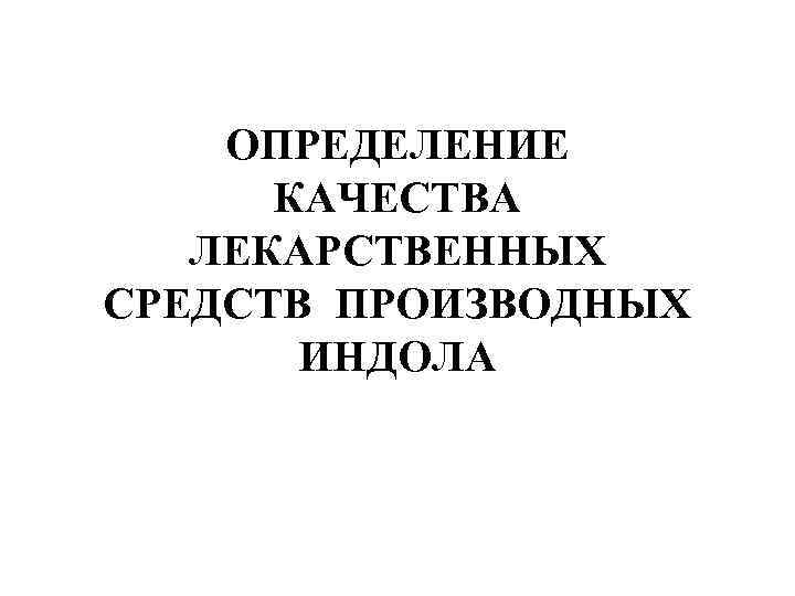   ОПРЕДЕЛЕНИЕ  КАЧЕСТВА  ЛЕКАРСТВЕННЫХ СРЕДСТВ ПРОИЗВОДНЫХ  ИНДОЛА 