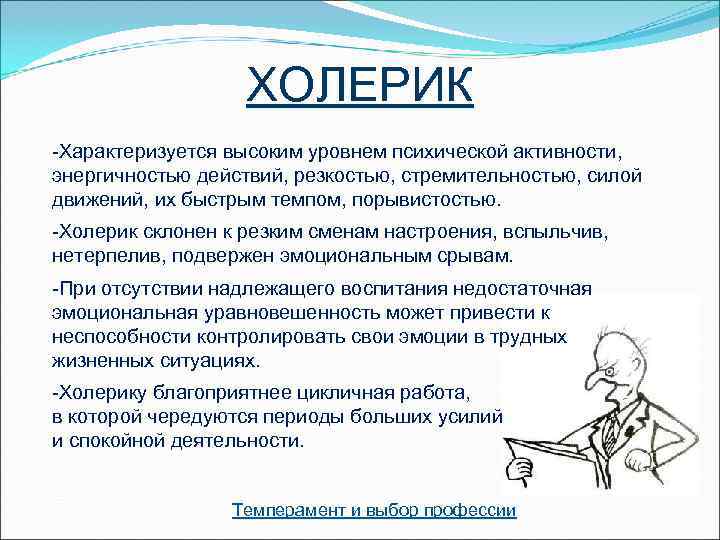     ХОЛЕРИК -Характеризуется высоким уровнем психической активности, энергичностью действий, резкостью, стремительностью,