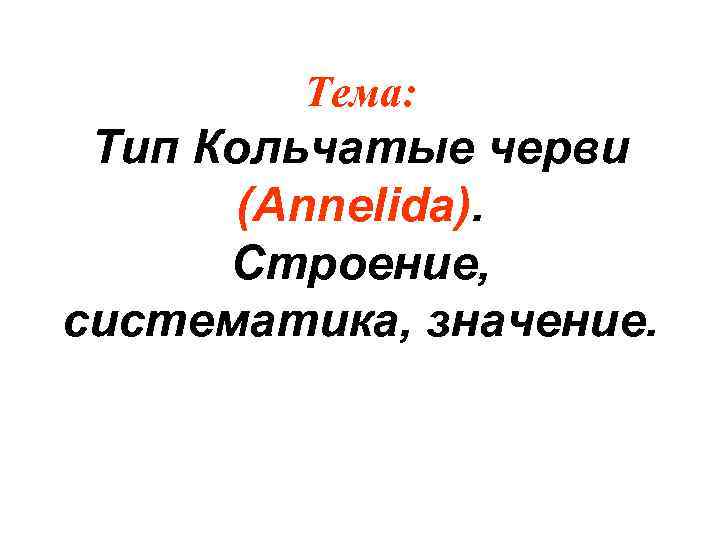   Тема:  Тип Кольчатые черви  (Annelida).  Строение, систематика, значение. 
