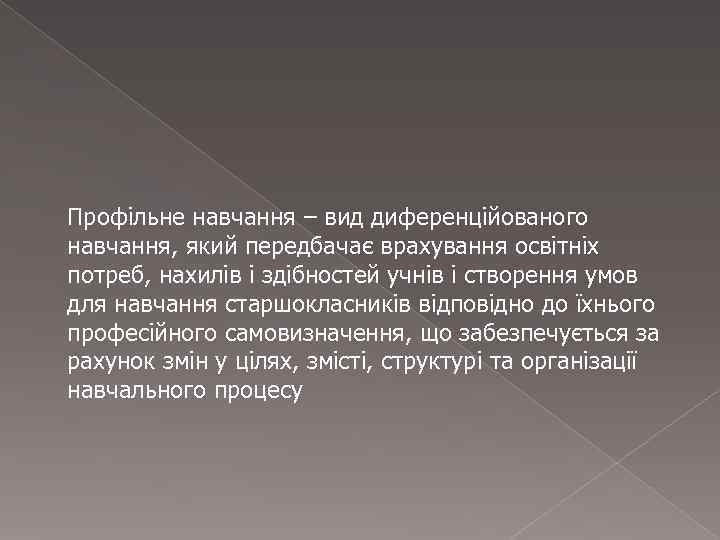 Профільне навчання – вид диференційованого навчання, який передбачає врахування освітніх потреб, нахилів і здібностей