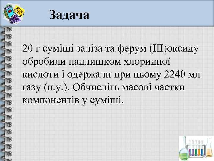  Задача 20 г суміші заліза та ферум (ІІІ)оксиду обробили надлишком хлоридної кислоти і