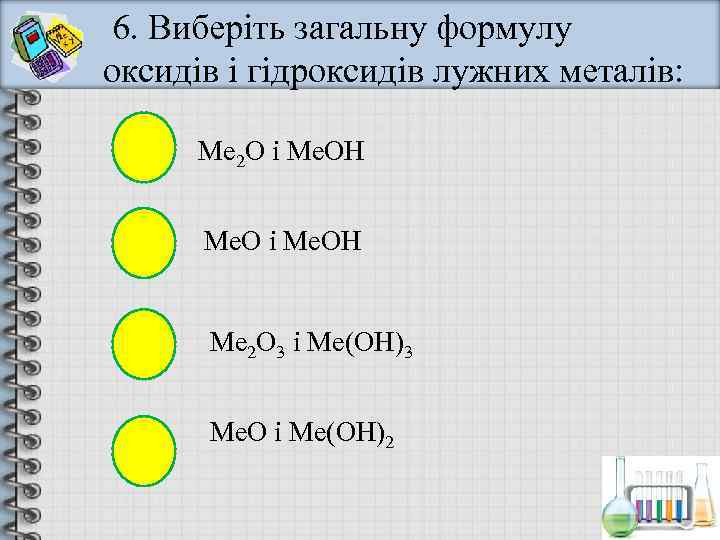 6. Виберіть загальну формулу оксидів і гідроксидів лужних металів:   Ме 2 О