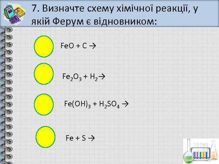 7. Визначте схему хімічної реакції, у якій Ферум є відновником:   Fe. O