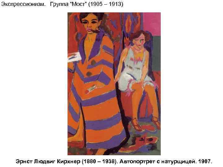 Экспрессионизм. Группа “Мост” (1905 – 1913)   Эрнст Людвиг Кирхнер (1880 – 1938).