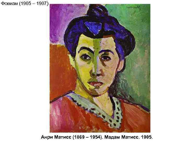 Фовизм (1905 – 1907)     Анри Матисс (1869 – 1954). Мадам