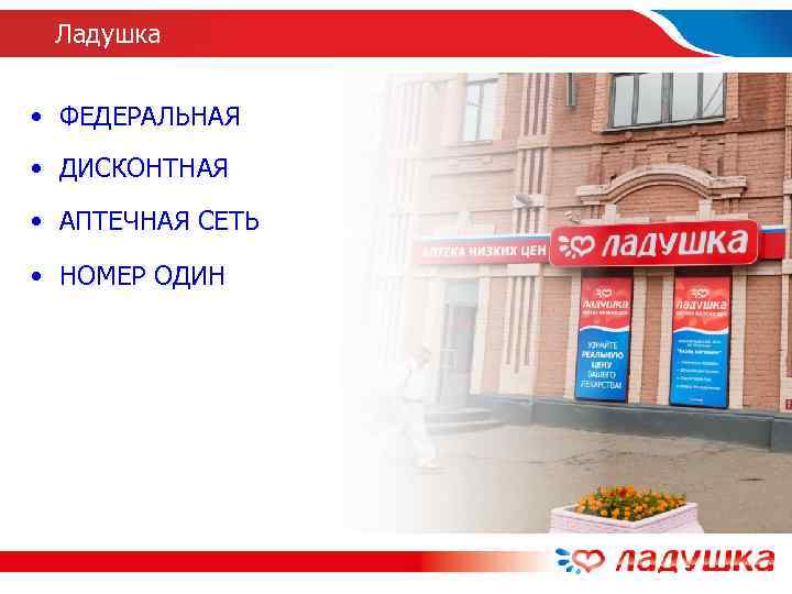  Ладушка  • ФЕДЕРАЛЬНАЯ • ДИСКОНТНАЯ • АПТЕЧНАЯ СЕТЬ  • НОМЕР ОДИН