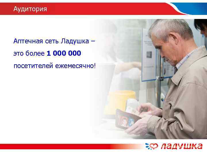 Аудитория  Аптечная сеть Ладушка – это более 1 000 посетителей ежемесячно! 