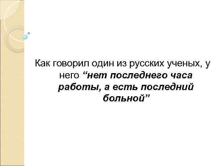 Как говорил один из русских ученых, у  него “нет последнего часа работы, а