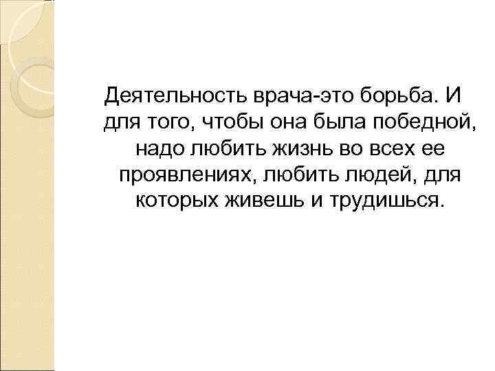 Деятельность врача-это борьба. И для того, чтобы она была победной,  надо любить жизнь