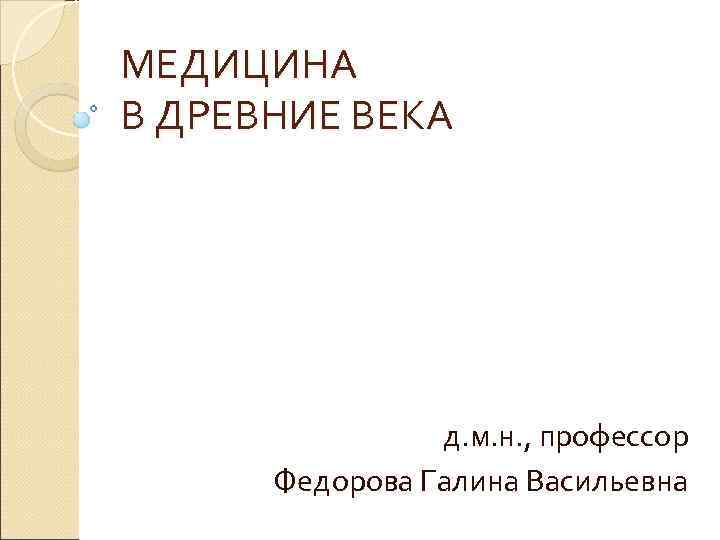 МЕДИЦИНА В ДРЕВНИЕ ВЕКА     д. м. н. , профессор 