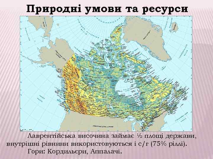  Природні умови та ресурси  Лаврентійська височина займає ½ площі держави, внутрішні рівнини