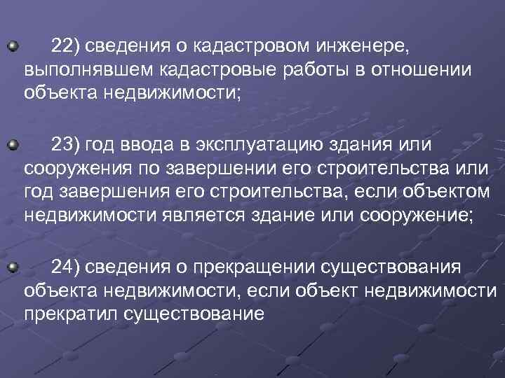  22) сведения о кадастровом инженере,  выполнявшем кадастровые работы в отношении объекта недвижимости;
