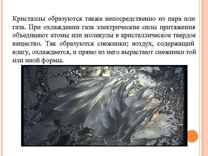 Кристаллы образуются также непосредственно из пара или газа.  При охлаждении газа электрические силы