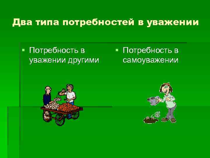 Два типа потребностей в уважении  § Потребность в  уважении другими самоуважении 