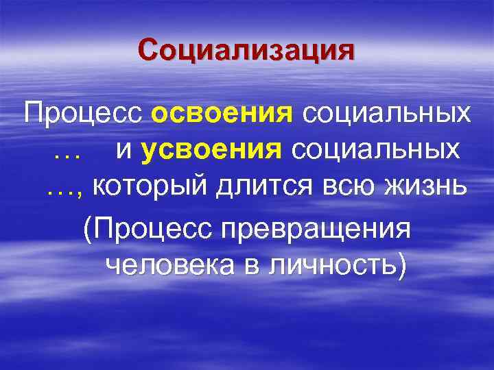   Социализация Процесс освоения социальных … и усвоения социальных …, который длится всю