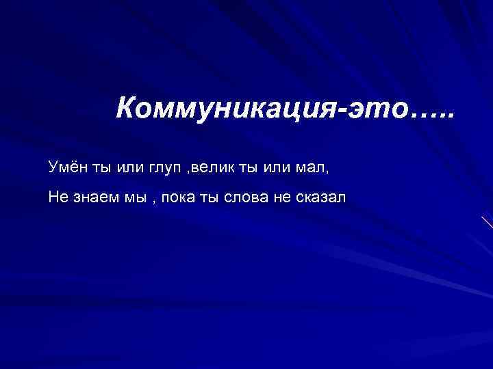   Коммуникация-это…. . Умён ты или глуп , велик ты или мал, Не