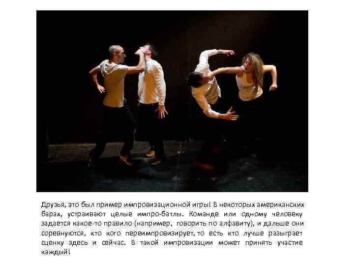 Друзья, это был пример импровизационной игры! В некоторых американских барах,  устраивают целые импро-батлы.