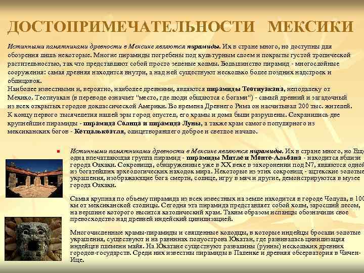 ДОСТОПРИМЕЧАТЕЛЬНОСТИ  МЕКСИКИ Истинными памятниками древности в Мексике являются пирамиды. Их в стране много,