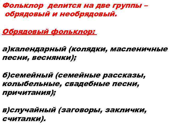 Фольклор делится на две группы – обрядовый и необрядовый.  Обрядовый фольклор:  а)календарный
