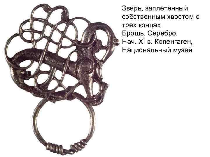 Зверь, заплетенный собственным хвостом о трех концах. Брошь. Серебро. Нач. XI в. Зверь, заплетенный собственным хвостом о трех концах. Брошь. Серебро. Нач. XI в.