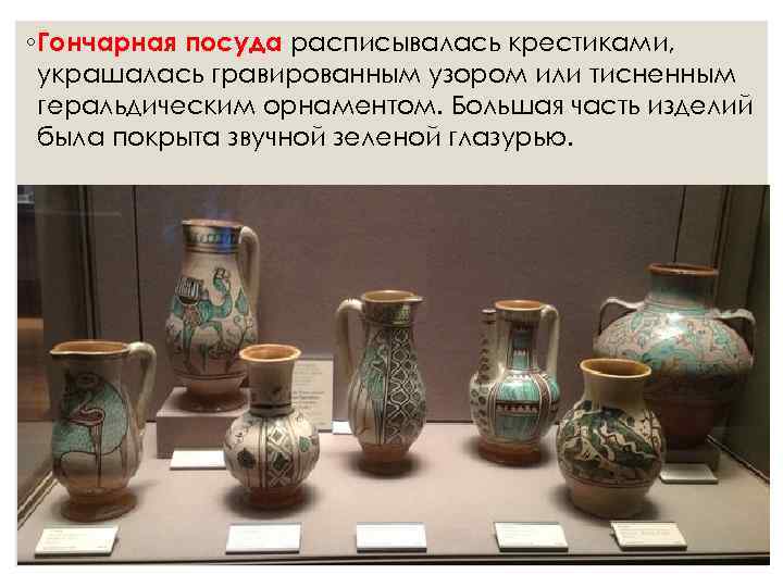 ◦ Гончарная посуда расписывалась крестиками,  украшалась гравированным узором или тисненным  геральдическим орнаментом.