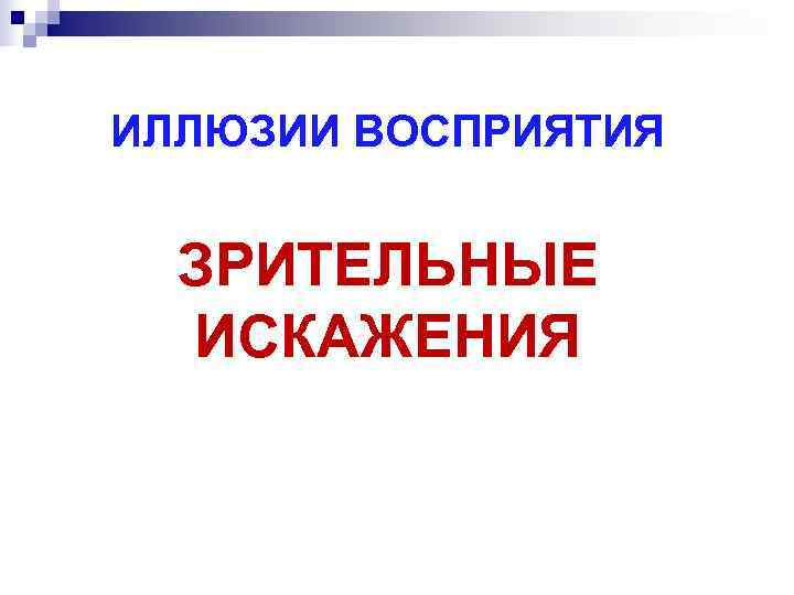 ИЛЛЮЗИИ ВОСПРИЯТИЯ ЗРИТЕЛЬНЫЕ  ИСКАЖЕНИЯ 