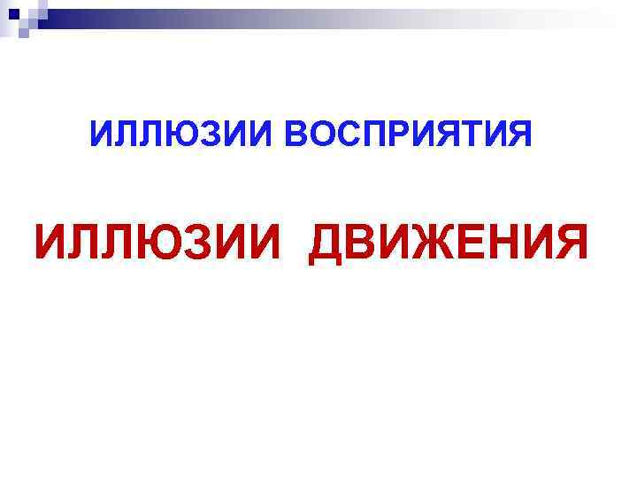  ИЛЛЮЗИИ ВОСПРИЯТИЯ  ИЛЛЮЗИИ ДВИЖЕНИЯ 