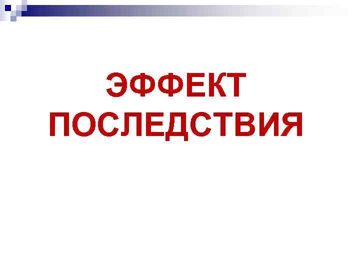  ЭФФЕКТ ПОСЛЕДСТВИЯ 
