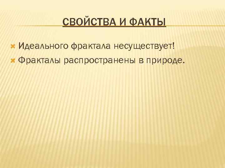    СВОЙСТВА И ФАКТЫ  Идеальногофрактала несуществует!  Фракталы распространены в природе.