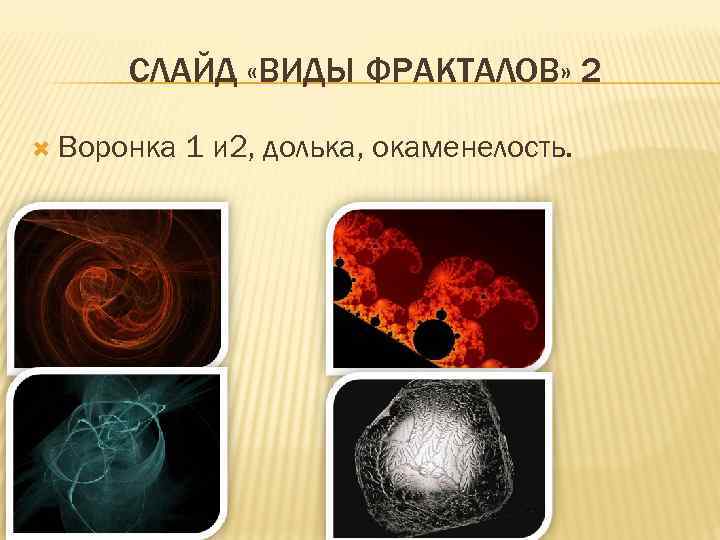  СЛАЙД «ВИДЫ ФРАКТАЛОВ» 2  Воронка  1 и 2, долька, окаменелость. 