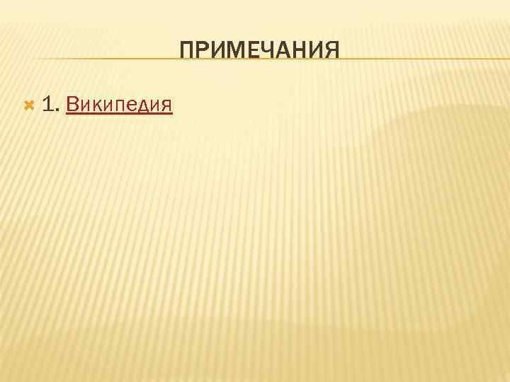     ПРИМЕЧАНИЯ  1.  Википедия 