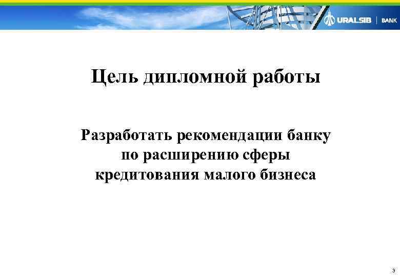  Цель дипломной работы Разработать рекомендации банку  по расширению сферы  кредитования малого