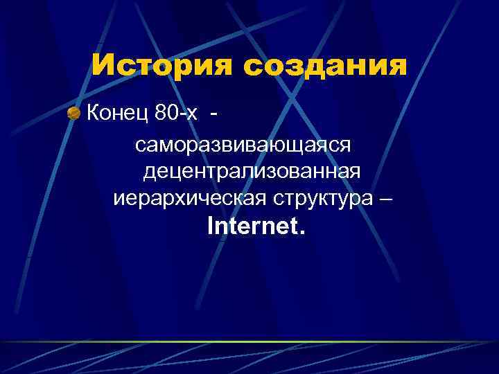 История создания Конец 80 -х - саморазвивающаяся децентрализованная  иерархическая структура –  Internet.