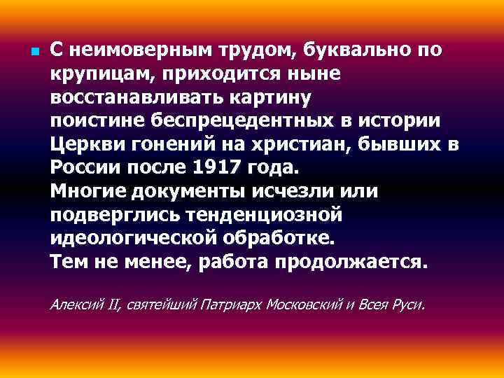 n  С неимоверным трудом, буквально по крупицам, приходится ныне восстанавливать картину поистине беспрецедентных