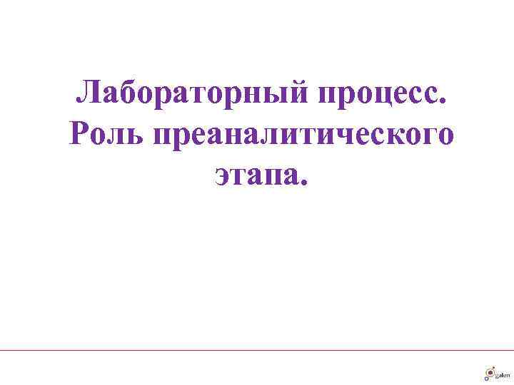Лабораторный процесс. Роль преаналитического   этапа. 