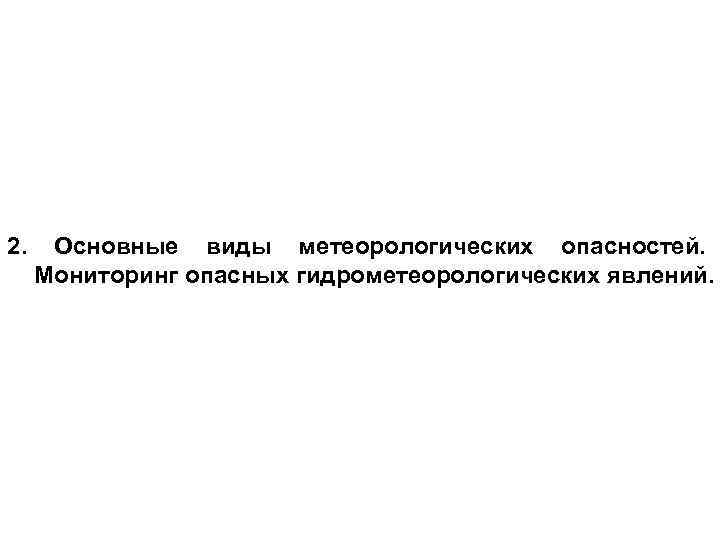 2. Основные виды метеорологических опасностей.  Мониторинг опасных гидрометеорологических явлений. 