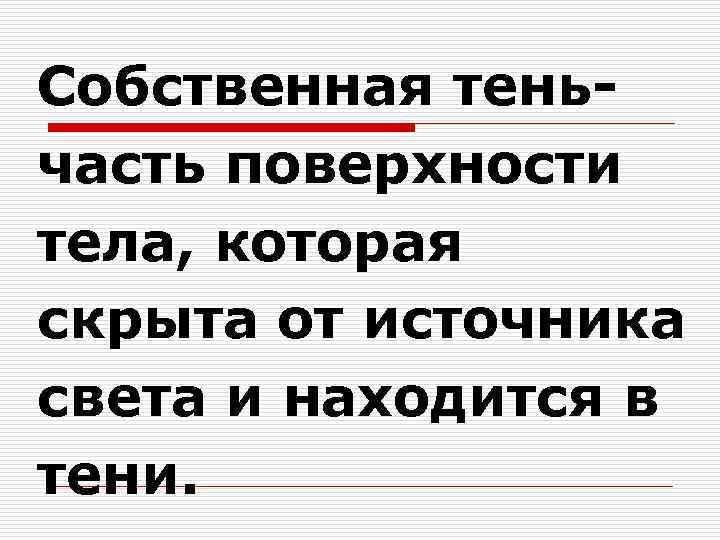 Собственная тень- часть поверхности тела, которая скрыта от источника света и находится в тени.