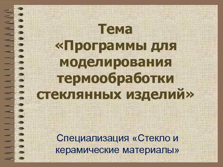   Тема  «Программы для  моделирования  термообработки стеклянных изделий» Специализация «Стекло