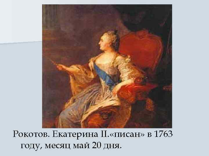 Рокотов. Екатерина II. «писан» в 1763 году, месяц май 20 дня. 