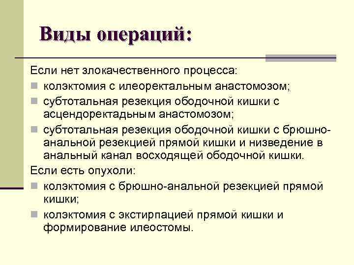 Виды операций: Если нет злокачественного процесса: n колэктомия с илеоректальным анастомозом; n субтотальная Виды операций: Если нет злокачественного процесса: n колэктомия с илеоректальным анастомозом; n субтотальная