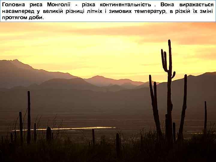 Головна риса Монголії - різка континентальність. Вона виражається насамперед у великій різниці літніх і