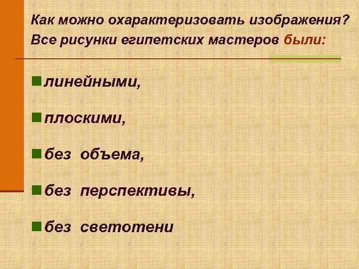Как можно охарактеризовать изображения? Все рисунки египетских мастеров были:  n линейными,  n